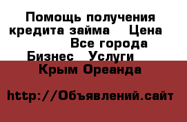 Помощь получения кредита,займа. › Цена ­ 1 000 - Все города Бизнес » Услуги   . Крым,Ореанда